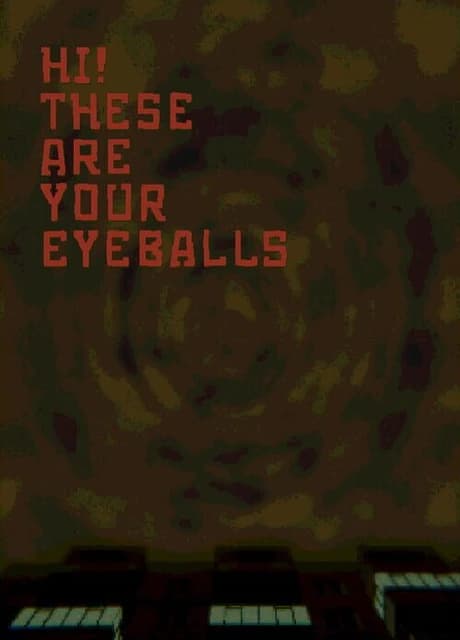 Hi! These Are Your Eyeballs