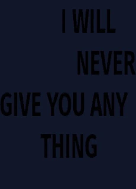 I Will Never Give You Any Thing