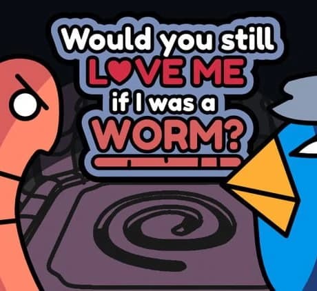 Would You Still Love Me if I Was a Worm?