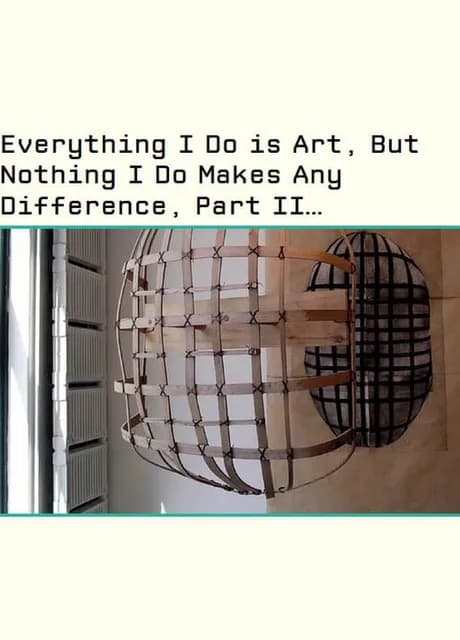 Everything I Do is Art, But Nothing I Do Makes Any Difference, Part II Or: How I Learned to Stop Worrying and Love the Gallery