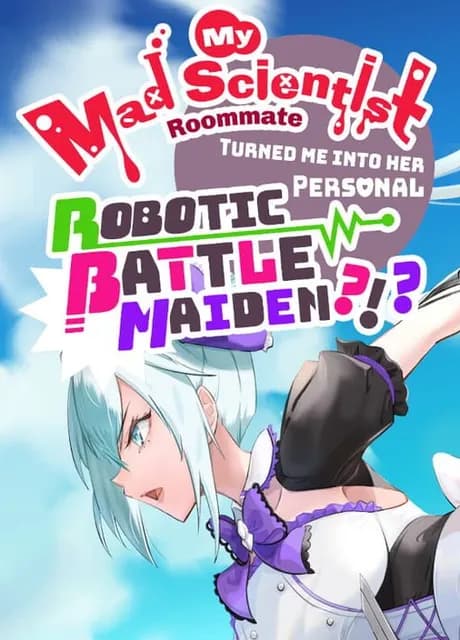 My Mad Scientist Roommate Turned Me Into Her Personal Robotic Battle Maiden?!?